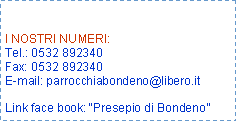 Casella di testo: I NOSTRI NUMERI:Tel.: 0532 892340Fax: 0532 892340E-mail: parrocchiabondeno@libero.itLink face book: Presepio di Bondeno