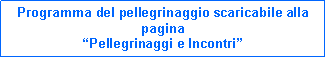 Casella di testo: Programma del pellegrinaggio scaricabile alla paginaPellegrinaggi e Incontri
